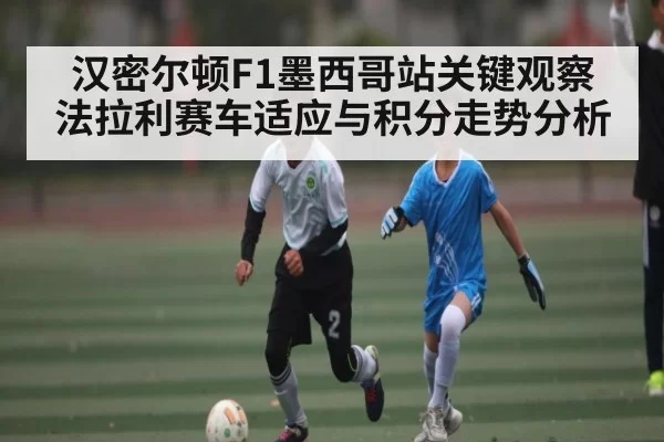 汉密尔顿F1墨西哥站关键观察 法拉利赛车适应与积分走势分析 | OBSports